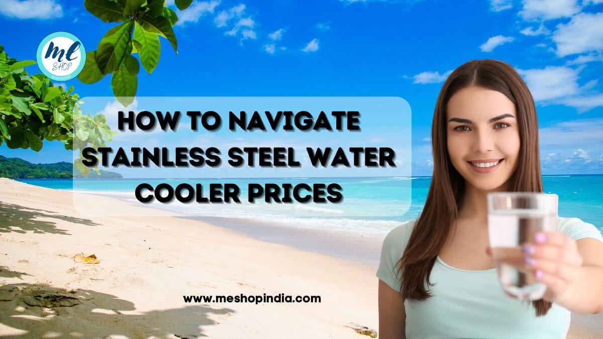 UNLOCKING THE BEST VALUE FOR YOUR BUSINESS: HOW TO NAVIGATE STAINLESS STEEL WATER COOLER PRICES